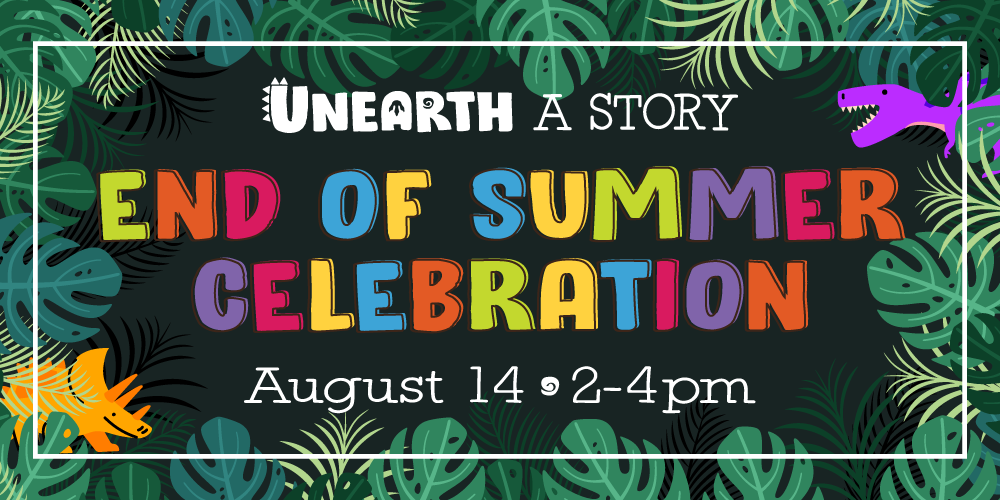 Unearth a Story. End of Summer Celebration. August 14 2-4pm.